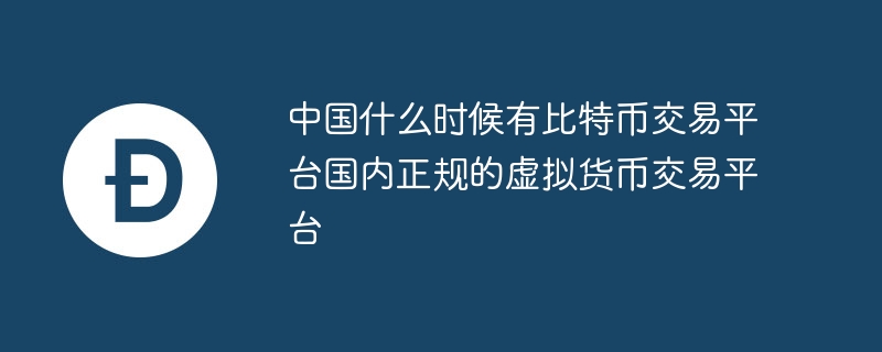 中国什么时候有比特币交易平台国内正规的虚拟货币交易平台