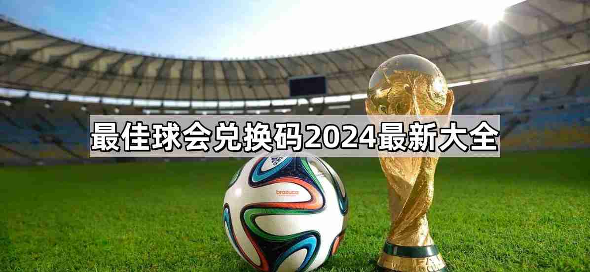 最佳球会兑换码有哪些 兑换码2024最新大全