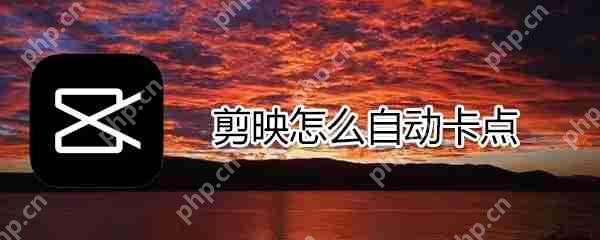 剪映如何自动卡点_剪映自动卡点技巧介绍