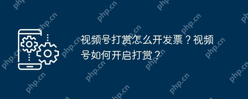 视频号打赏怎么开发票？视频号如何开启打赏？