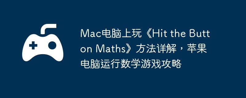 Mac电脑上玩《Hit the Button Maths》方法详解,苹果电脑运行数学游戏攻略