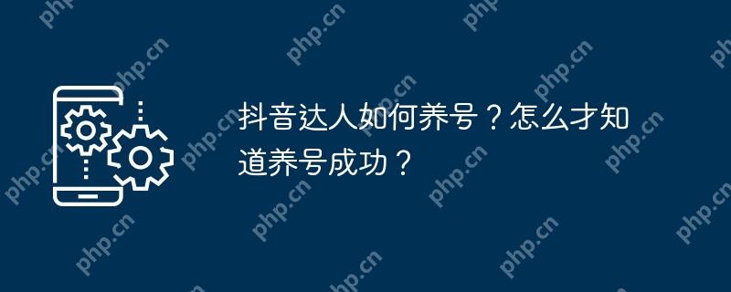 抖音达人如何养号？怎么才知道养号成功？