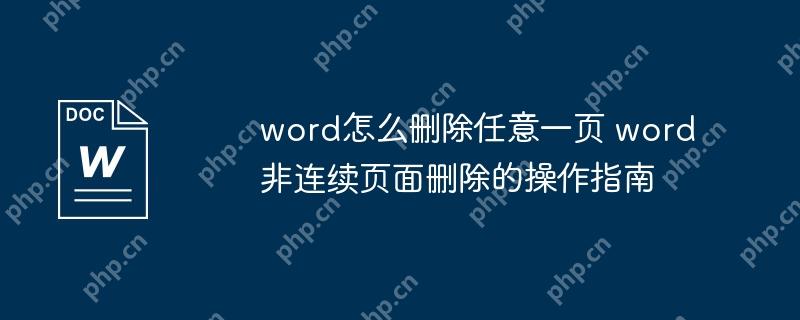 word怎么删除任意一页 word非连续页面删除的操作指南