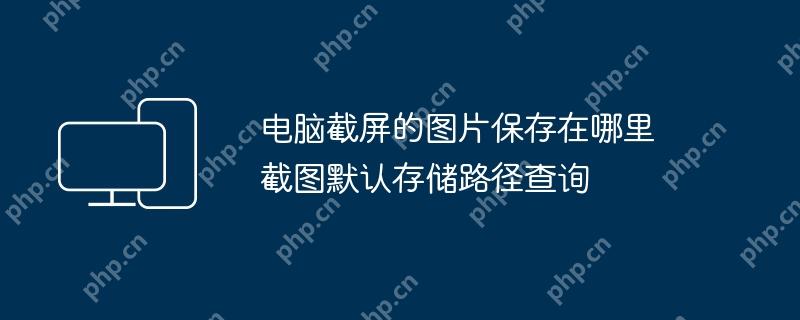 电脑截屏的图片保存在哪里 截图默认存储路径查询