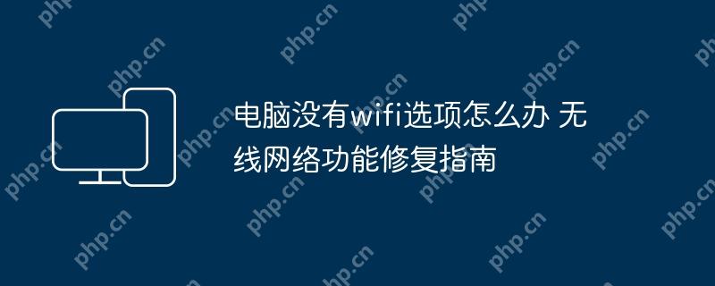 电脑没有wifi选项怎么办 无线网络功能修复指南
