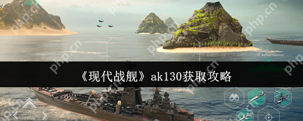 现代战舰 AK130 主炮速刷指南：零氪党必看的高性价比攻略