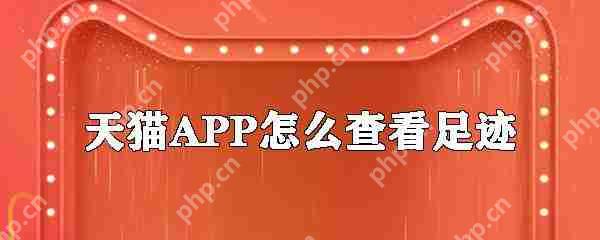 天猫APP怎么查看足迹？足迹查看步骤分享