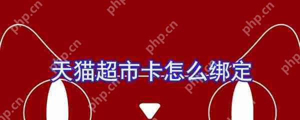 天猫超市卡怎么绑定？天猫超市卡绑定流程一览
