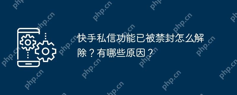 快手私信功能已被禁封怎么解除？有哪些原因？