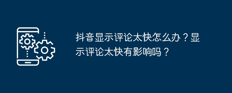 抖音显示评论太快怎么办？显示评论太快有影响吗？