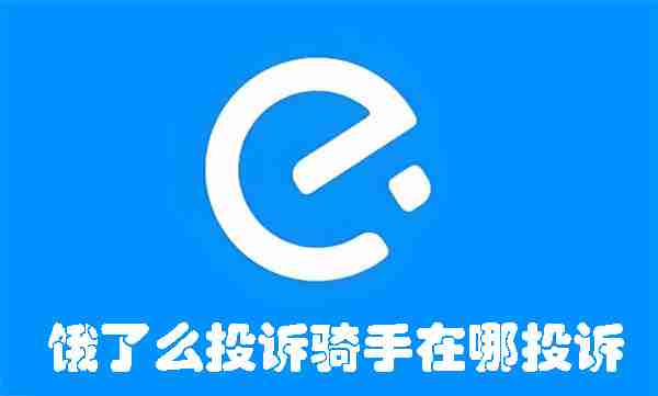 饿了么投诉骑手在哪投诉 饿了么投诉骑手的方法
