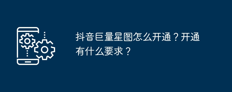 抖音巨量星图怎么开通？开通有什么要求？
