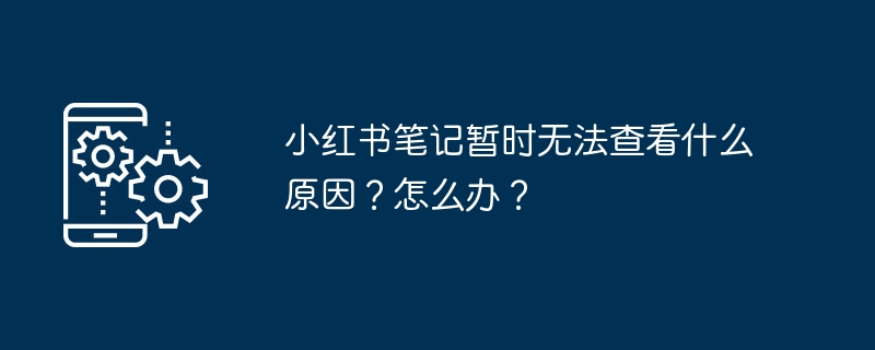 小红书笔记暂时无法查看什么原因？怎么办？