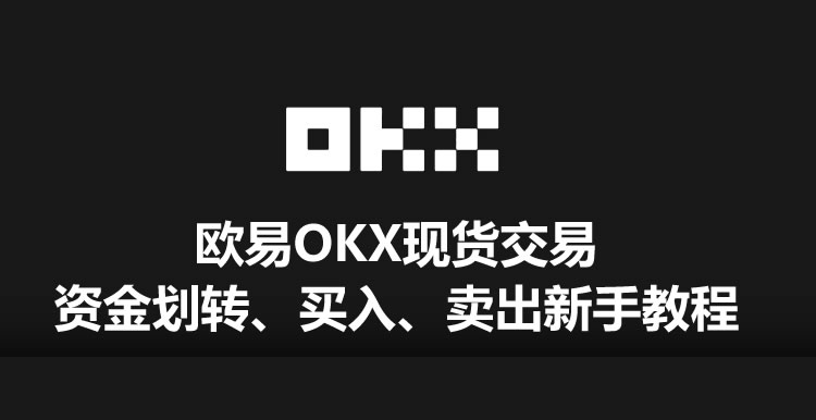 欧易OKX现货交易资金划转、买入、卖出新手教程（App/Web端）