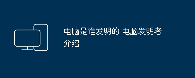 电脑是谁发明的 电脑发明者介绍