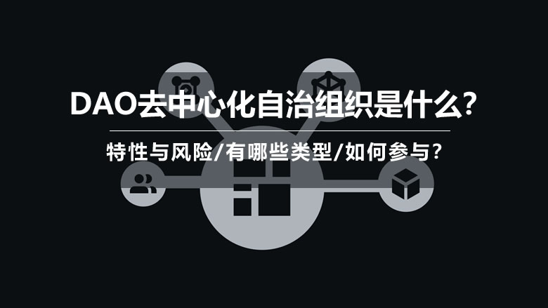 DAO去中心化自治组织是什么？特性与风险/有哪些类型/如何参与？