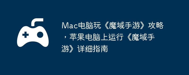 Mac电脑玩《魔域手游》攻略，苹果电脑上运行《魔域手游》详细指南