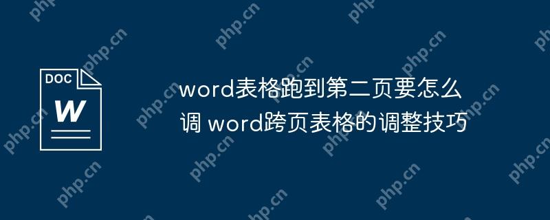 word表格跑到第二页要怎么调 word跨页表格的调整技巧