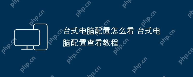 台式电脑配置怎么看 台式电脑配置查看教程