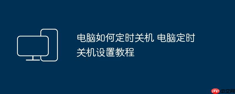 电脑如何定时关机 电脑定时关机设置教程