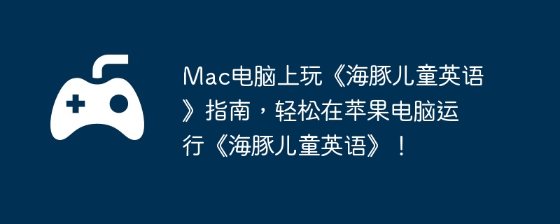 Mac电脑上玩《海豚儿童英语》指南,轻松在苹果电脑运行《海豚儿童英语》!