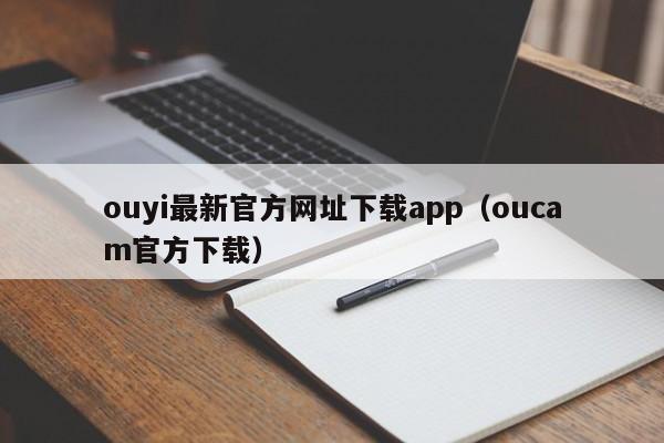 欧易最新网址下载APP：oucam官方指南