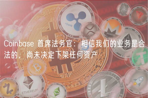 Coinbase坚信业务合法，不下架资产