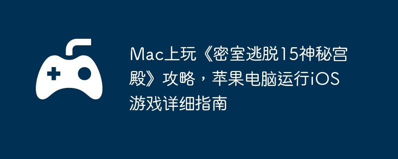 Mac上玩《密室逃脱15神秘宫殿》攻略，苹果电脑运行iOS游戏详细指南