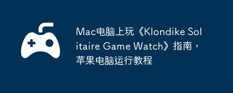 Mac电脑上玩《Klondike Solitaire Game Watch》指南，苹果电脑运行教程