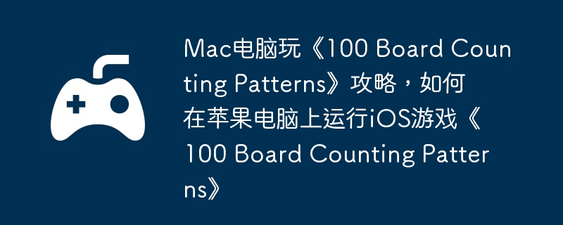 Mac电脑玩《100 Board Counting Patterns》攻略，如何在苹果电脑上运行iOS游戏《100 Board Counting Patterns》