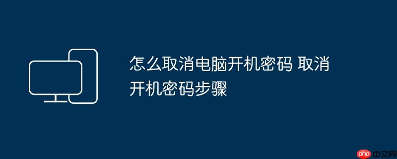 怎么取消电脑开机密码 取消开机密码步骤