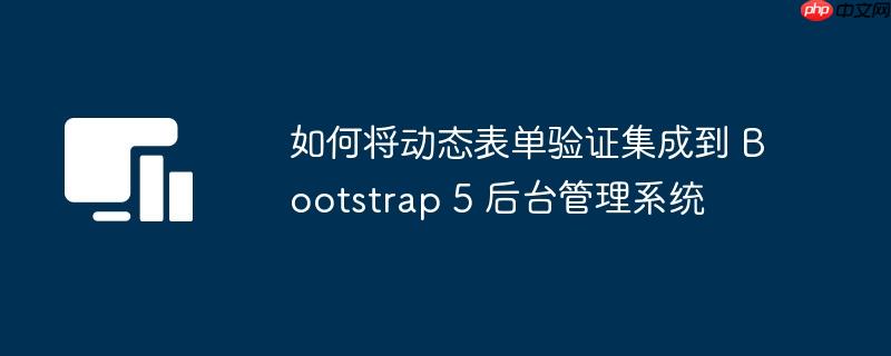 如何将动态表单验证集成到 Bootstrap 5 后台管理系统