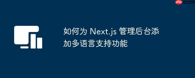如何为 Next.js 管理后台添加多语言支持功能