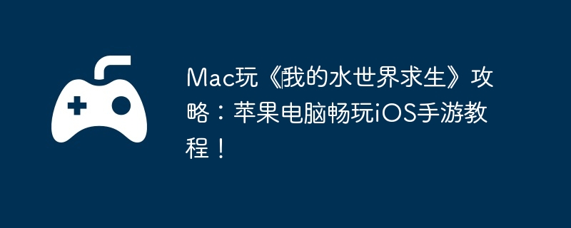 Mac玩《‎我的水世界求生》攻略：苹果电脑畅玩iOS手游教程！