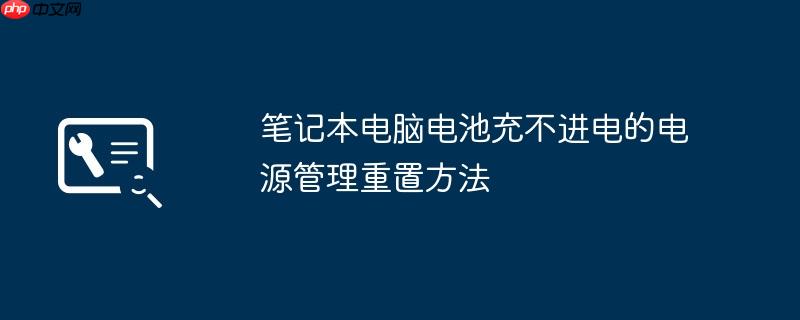 笔记本电脑电池充不进电的电源管理重置方法