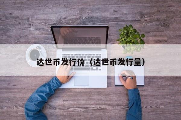 达世币发行价与总量详解