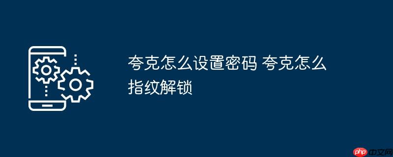 夸克怎么设置密码 夸克怎么指纹解锁