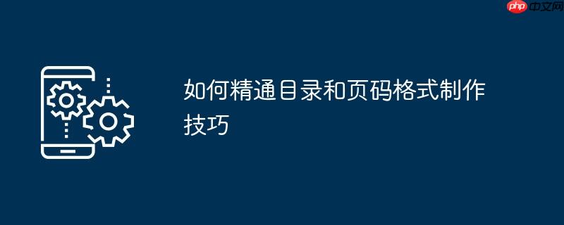 如何精通目录和页码格式制作技巧