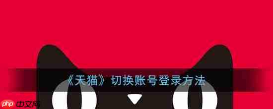 天猫如何账号切换登录 切换账号登录教程方法