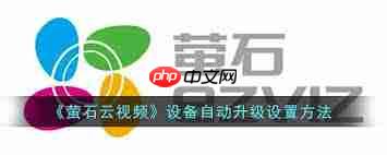 萤石云视频怎样开启设备自动升级