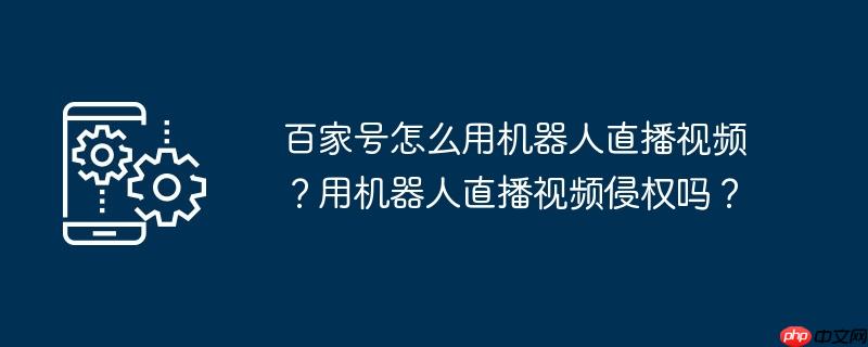 百家号怎么用机器人直播视频？用机器人直播视频侵权吗？
