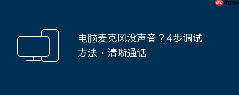 电脑麦克风没声音？4步调试方法，清晰通话