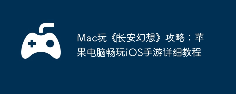 Mac玩《‎长安幻想》攻略：苹果电脑畅玩iOS手游详细教程