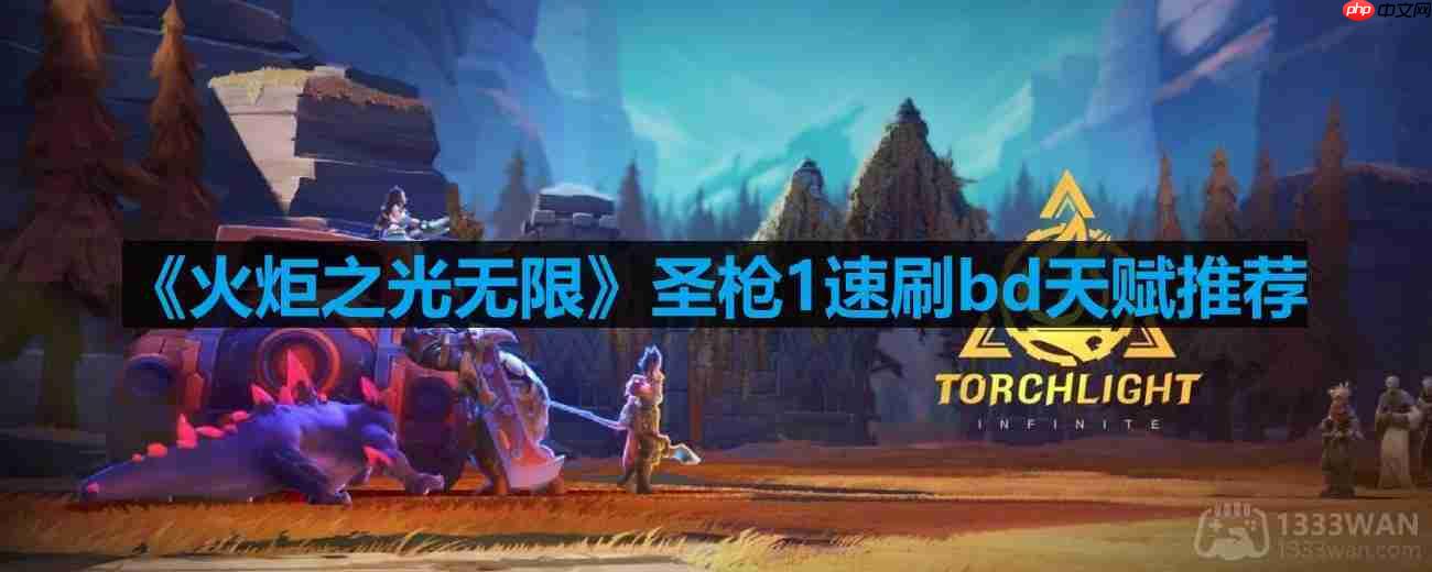 火炬之光无限圣枪1速刷bd天赋怎么搭配-无限圣枪1速刷bd天赋推荐