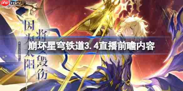 崩坏星穹铁道3.4直播前瞻内容-崩铁3.4直播前瞻有哪些内容