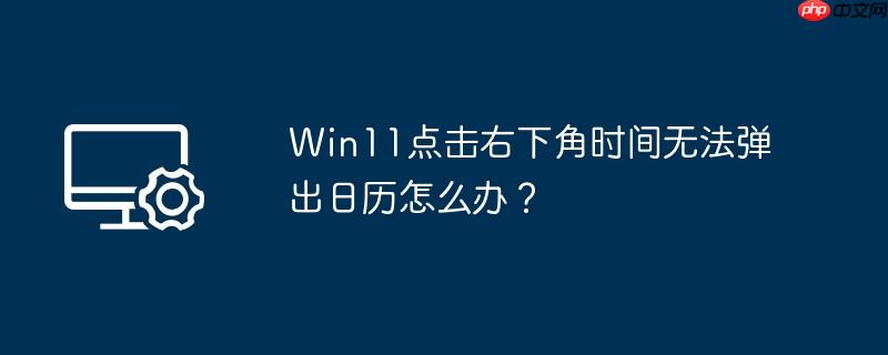 win11点击右下角时间无法弹出日历怎么办？