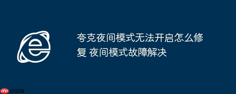 夸克夜间模式无法开启怎么修复 夜间模式故障解决