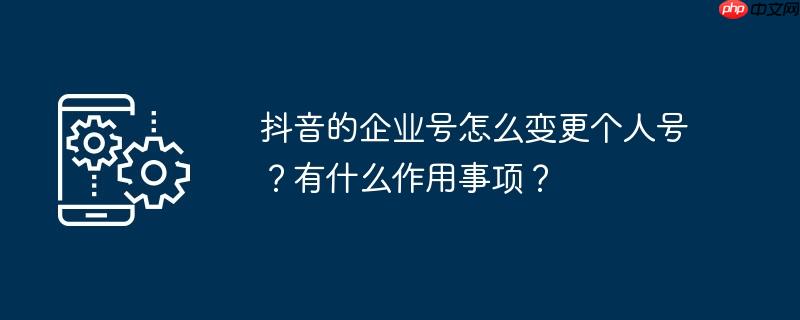 抖音的企业号怎么变更个人号？有什么作用事项？