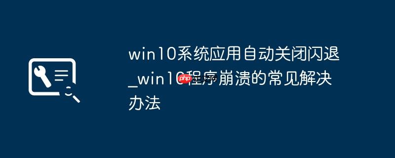 win10系统应用自动关闭闪退_win10程序崩溃的常见解决办法