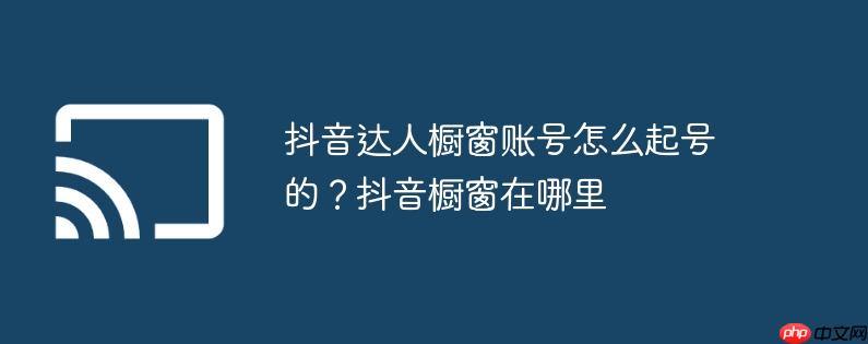 抖音达人橱窗账号怎么起号的？抖音橱窗在哪里